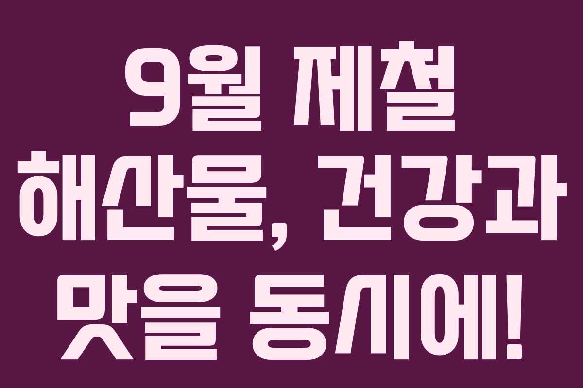 9월 제철 해산물, 건강과 맛을 동시에!