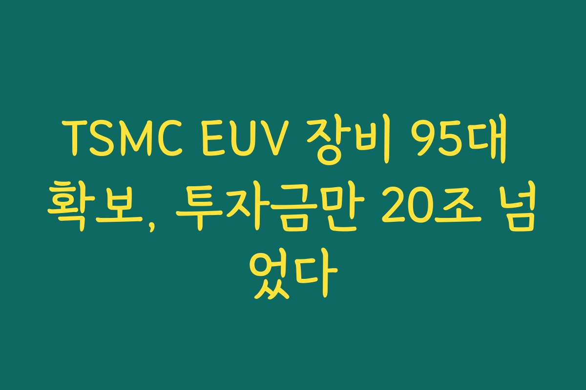 TSMC EUV 장비 95대 확보, 투자금만 20조 넘었다