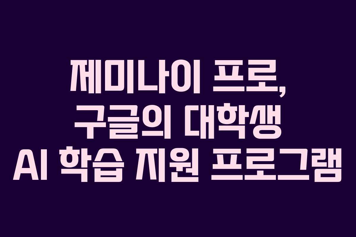 제미나이 프로, 구글의 대학생 AI 학습 지원 프로그램