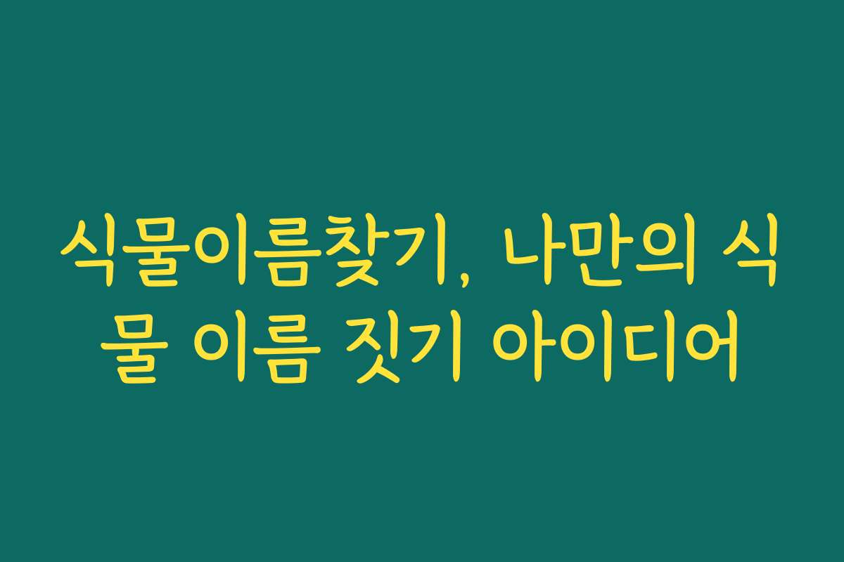 식물이름찾기, 나만의 식물 이름 짓기 아이디어