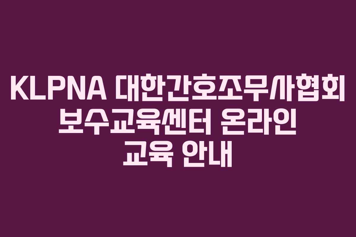 KLPNA 대한간호조무사협회 보수교육센터 온라인 교육 안내