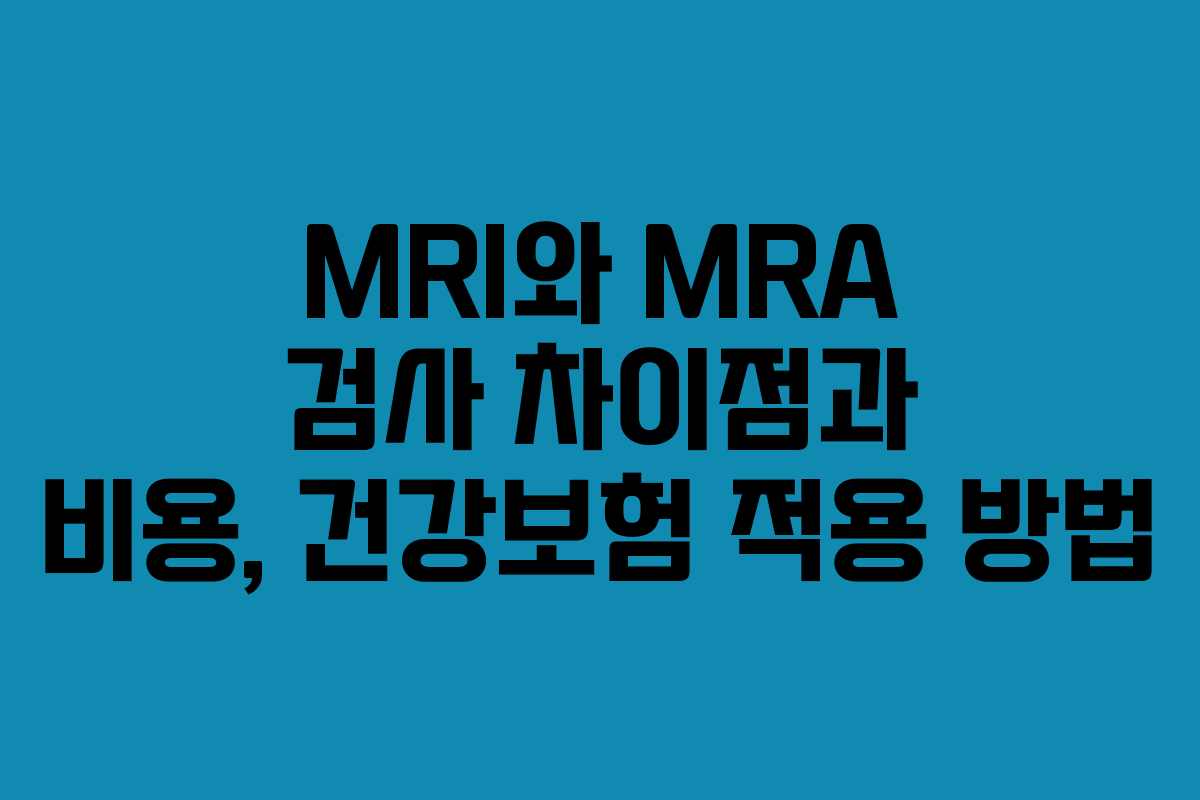 MRI와 MRA 검사 차이점과 비용, 건강보험 적용 방법