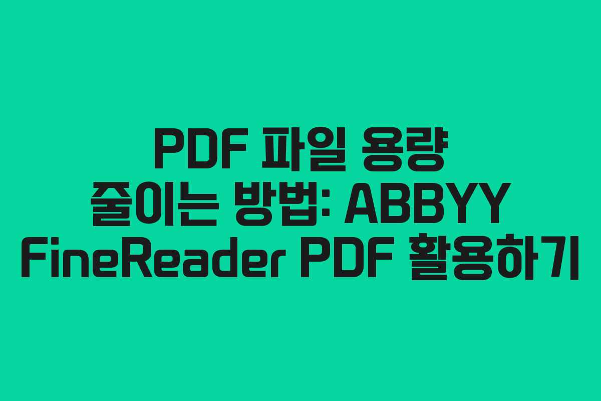 PDF 파일 용량 줄이는 방법: ABBYY FineReader PDF 활용하기