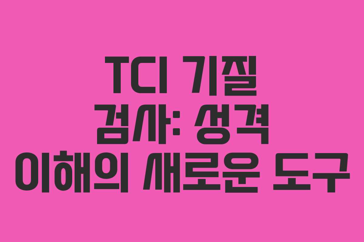 TCI 기질 검사: 성격 이해의 새로운 도구