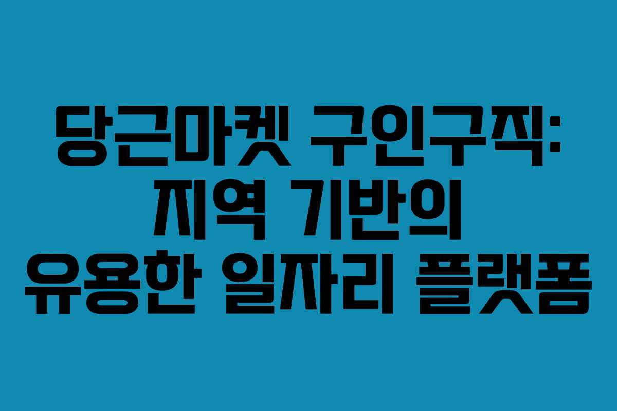 당근마켓 구인구직: 지역 기반의 유용한 일자리 플랫폼