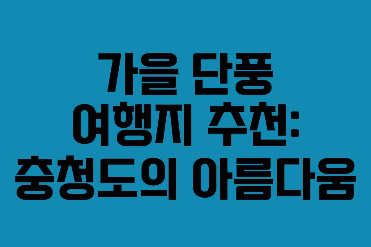 가을 단풍 여행지 추천: 충청도의 아름다움