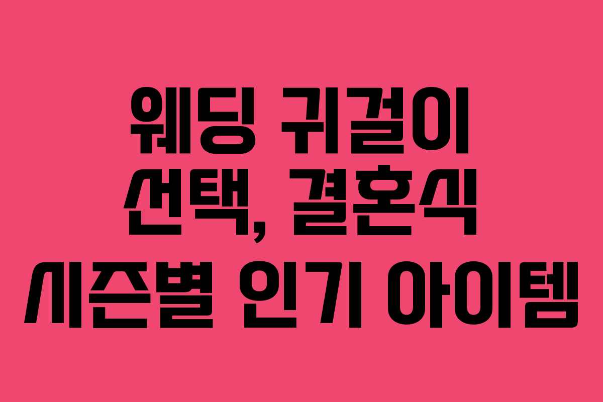 웨딩 귀걸이 선택, 결혼식 시즌별 인기 아이템