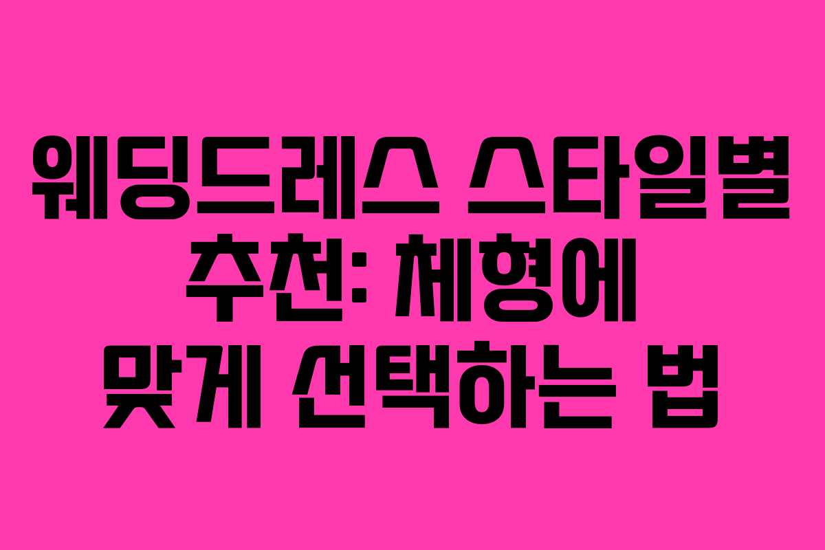 웨딩드레스 스타일별 추천: 체형에 맞게 선택하는 법