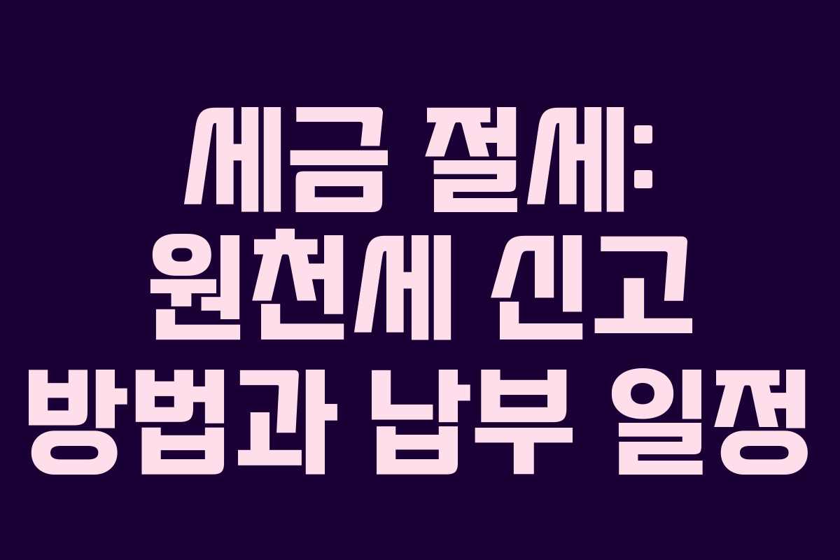 세금 절세: 원천세 신고 방법과 납부 일정