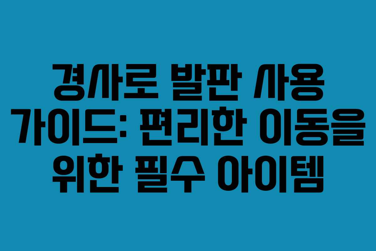 경사로 발판 사용 가이드: 편리한 이동을 위한 필수 아이템