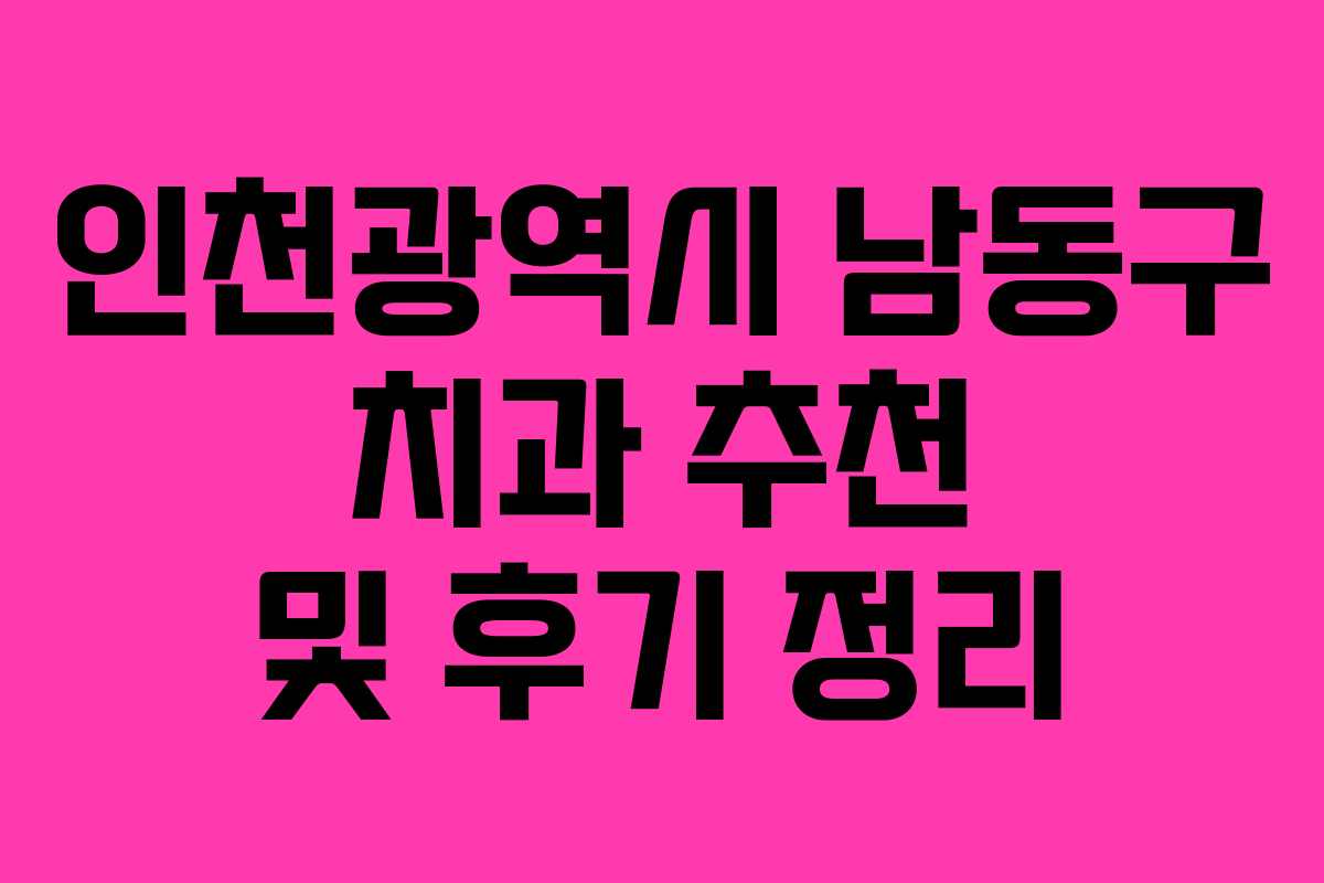 인천광역시 남동구 치과 추천 및 후기 정리