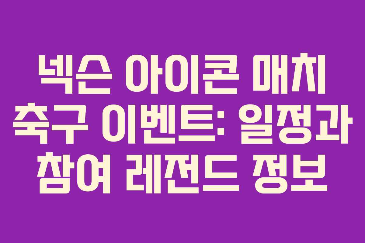 넥슨 아이콘 매치 축구 이벤트: 일정과 참여 레전드 정보
