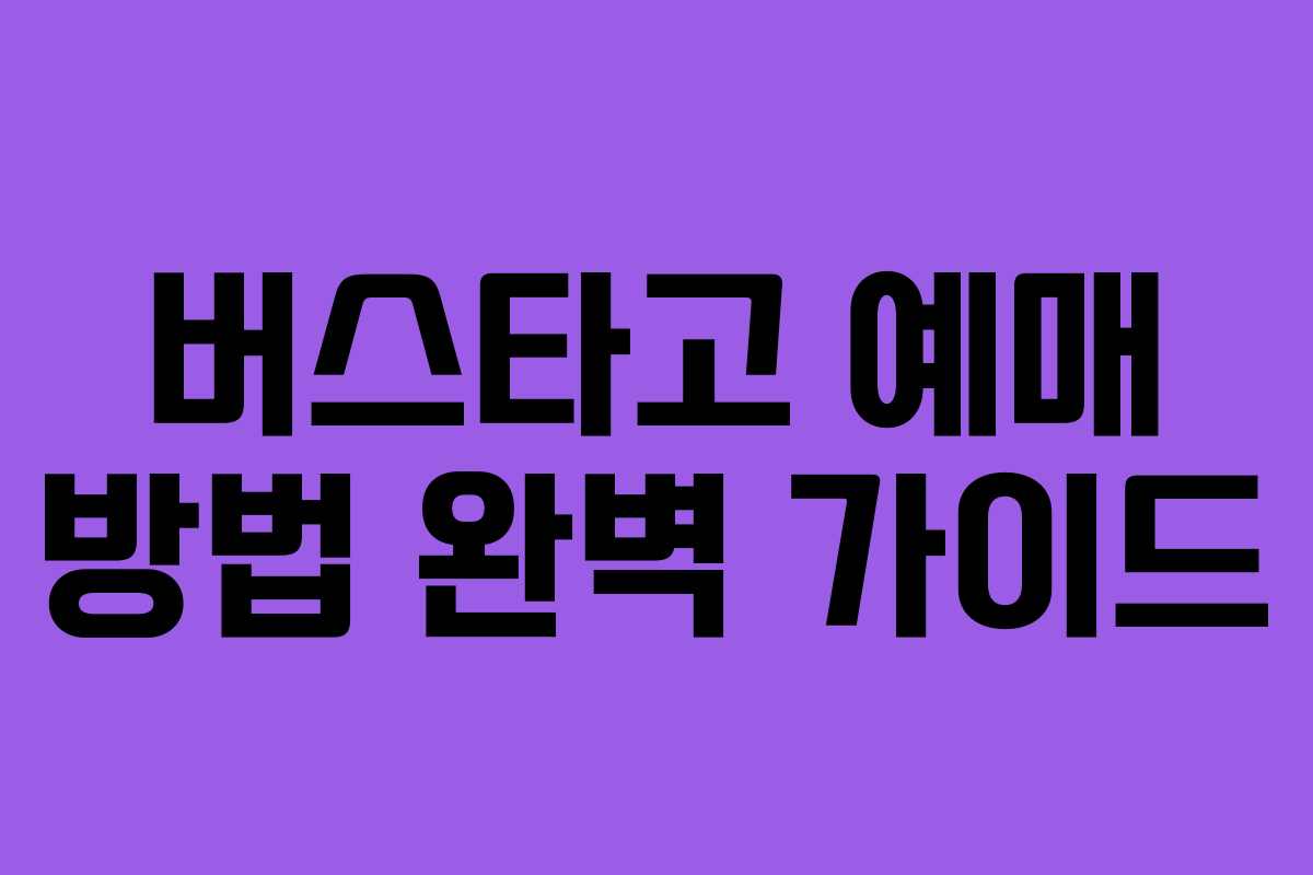 버스타고 예매 방법 완벽 가이드