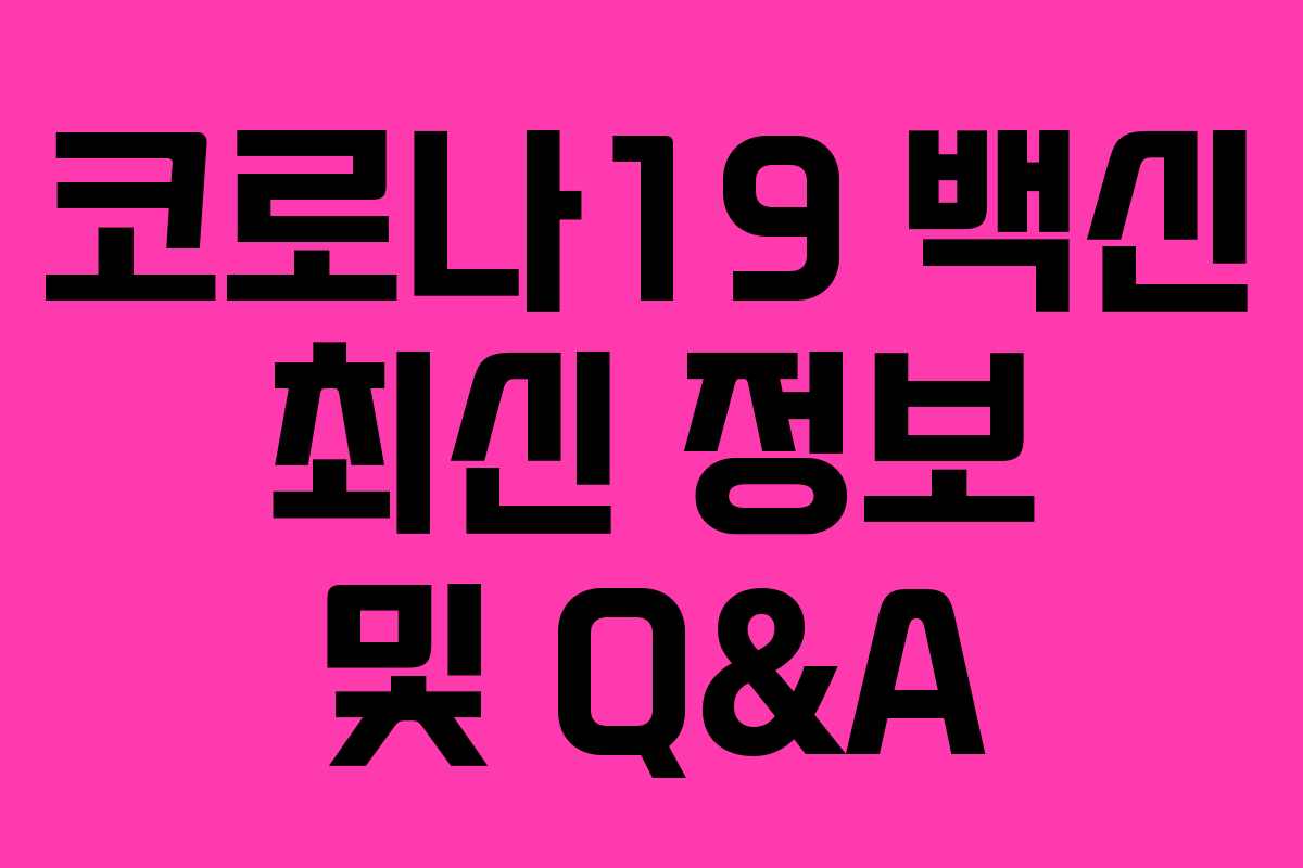 코로나19 백신 최신 정보 및 Q&A 코로나19 백신 최신 정보 및 Q&A