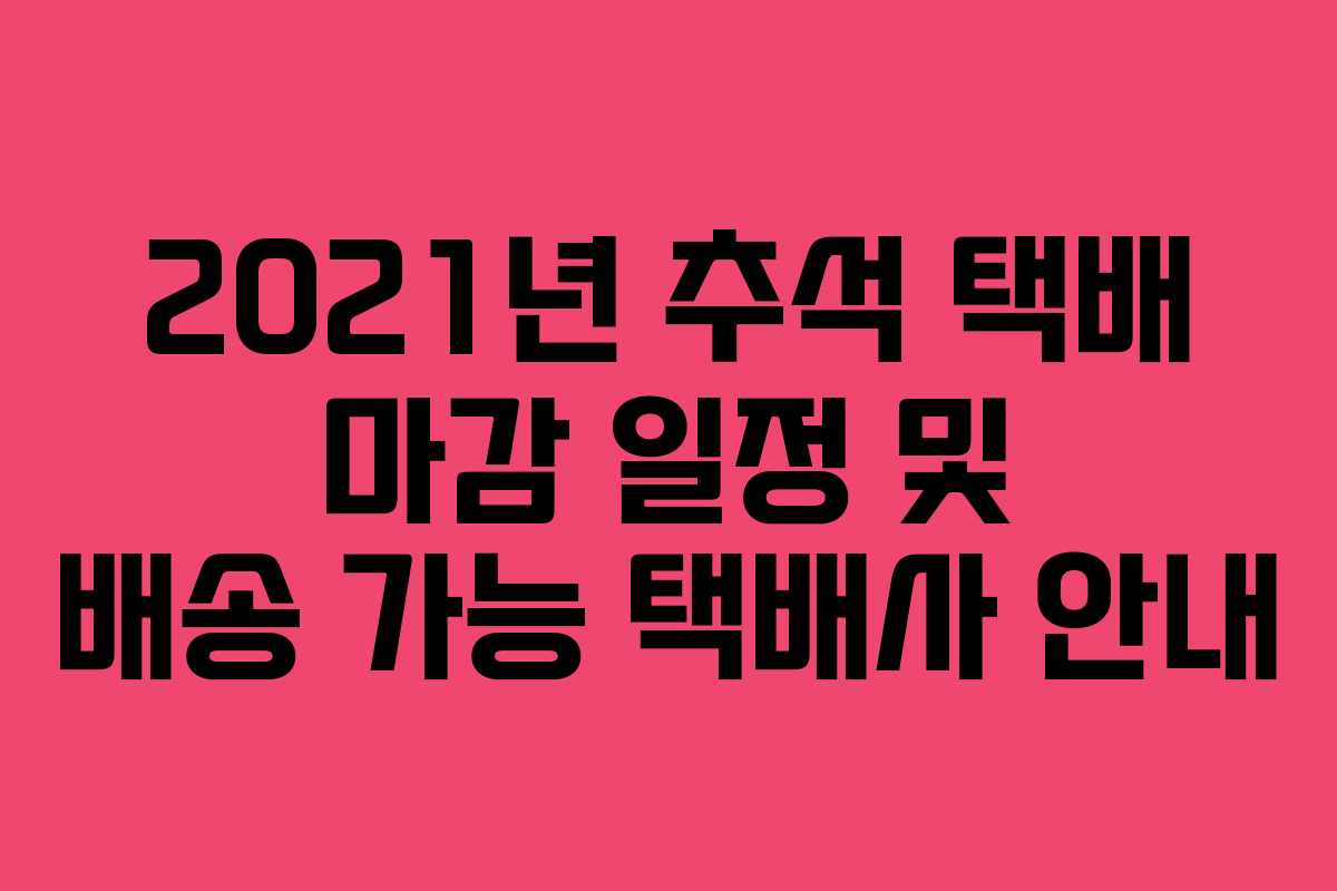 2021년 추석 택배 마감 일정 및 배송 가능 택배사 안내
