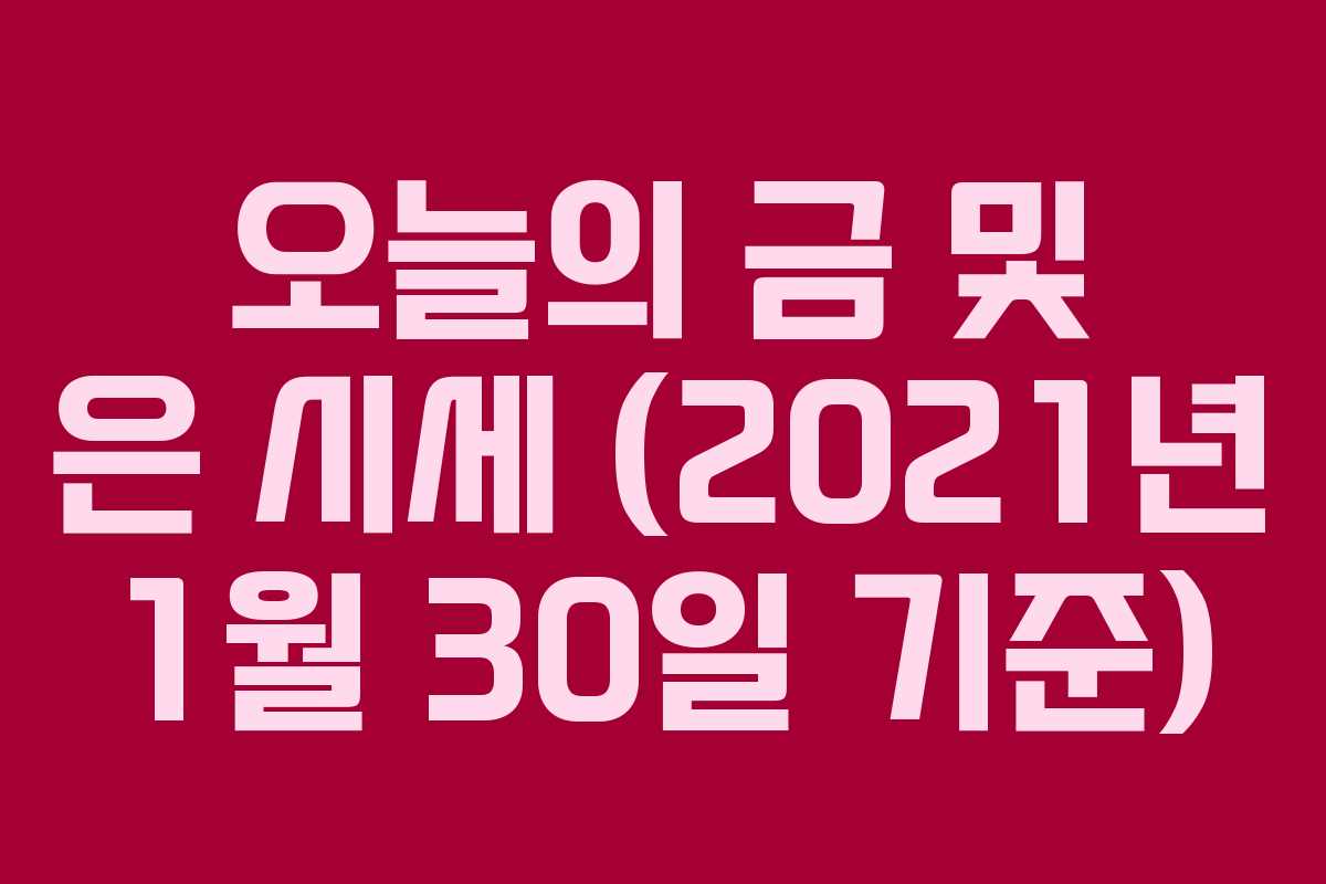 오늘의 금 및 은 시세 (2021년 1월 30일 기준)