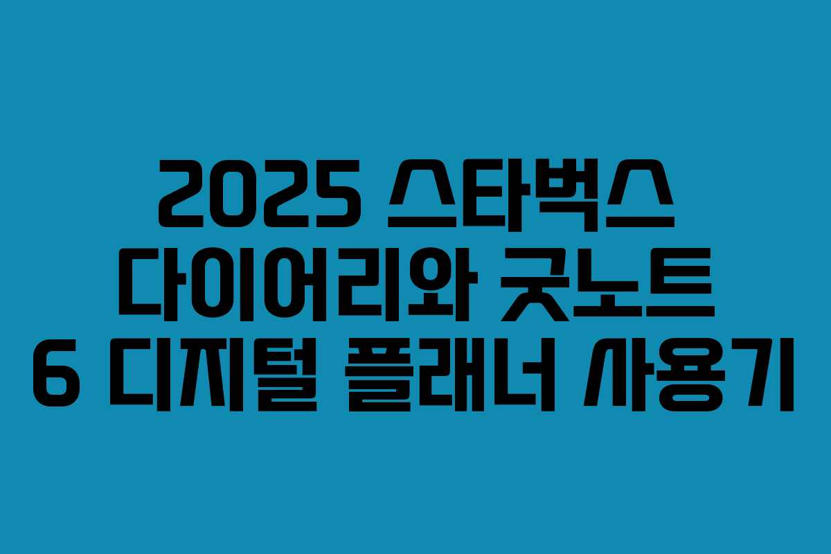 2025 스타벅스 다이어리와 굿노트 6 디지털 플래너 사용기 2025 스타벅스 다이어리와 굿노트 6 디지털 플래너 사용기