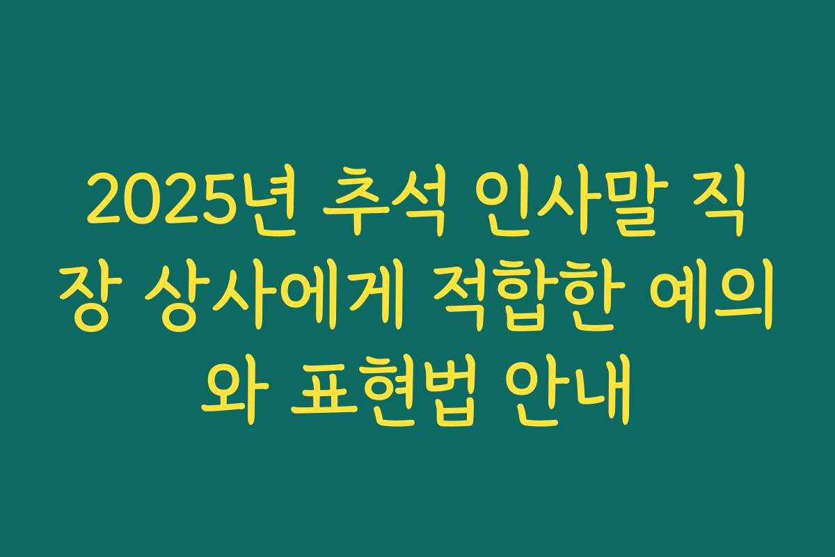 2025년 추석 인사말 직장 상사에게 적합한 예의와 표현법 안내