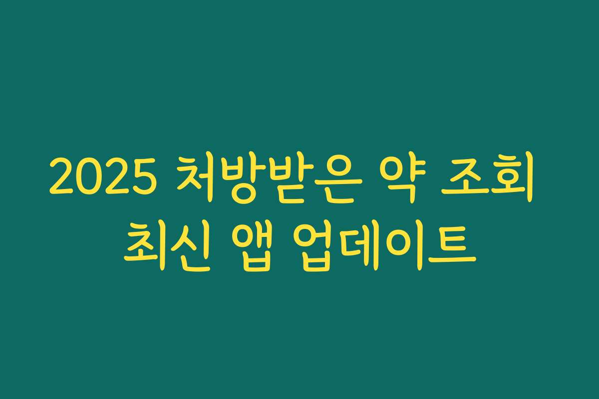 2025 처방받은 약 조회 최신 앱 업데이트 2025 처방받은 약 조회 최신 앱 업데이트