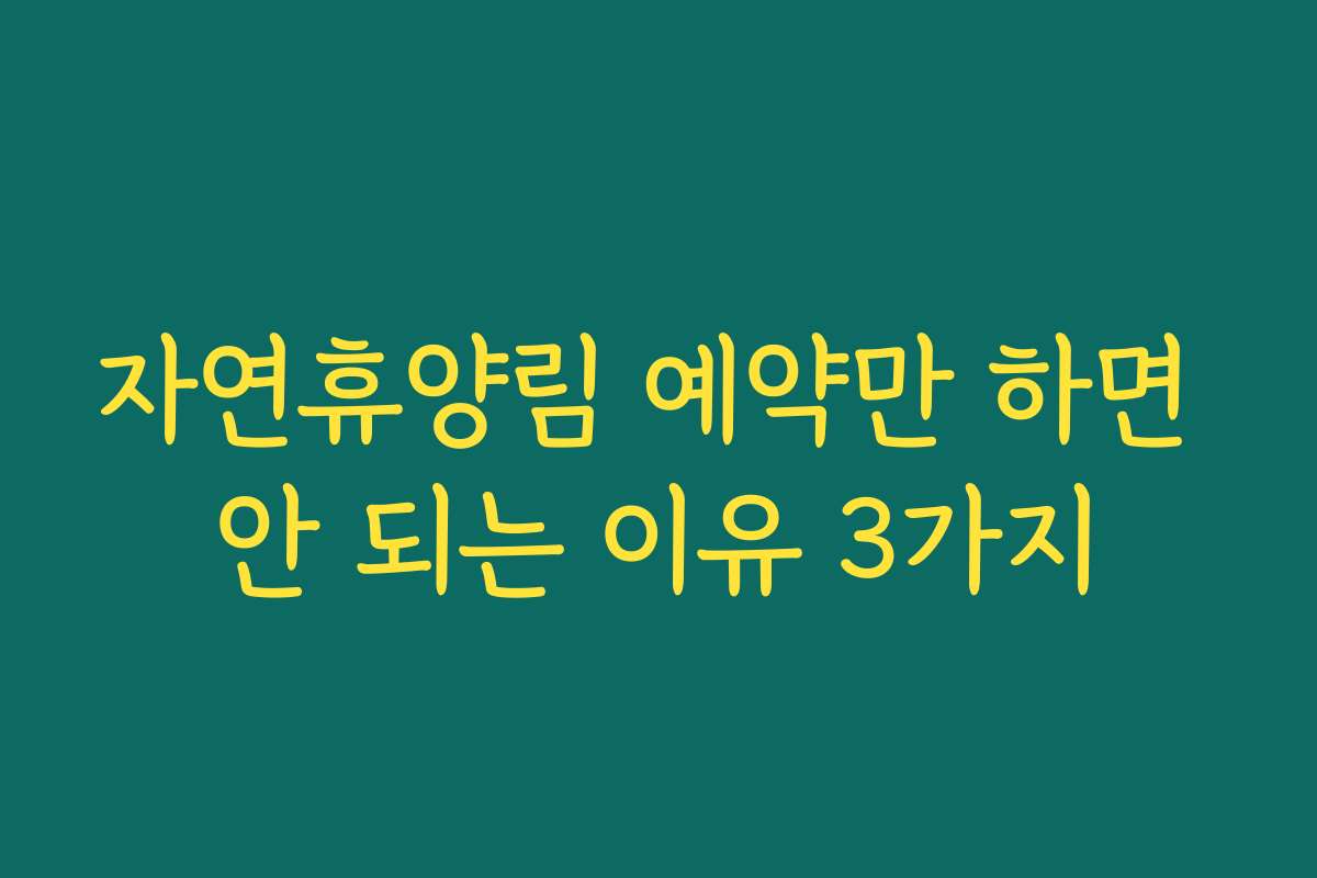 자연휴양림 예약만 하면 안 되는 이유 3가지