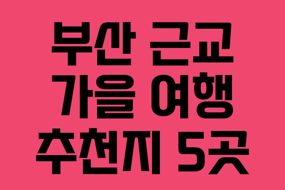 부산 근교 가을 여행 추천지 5곳