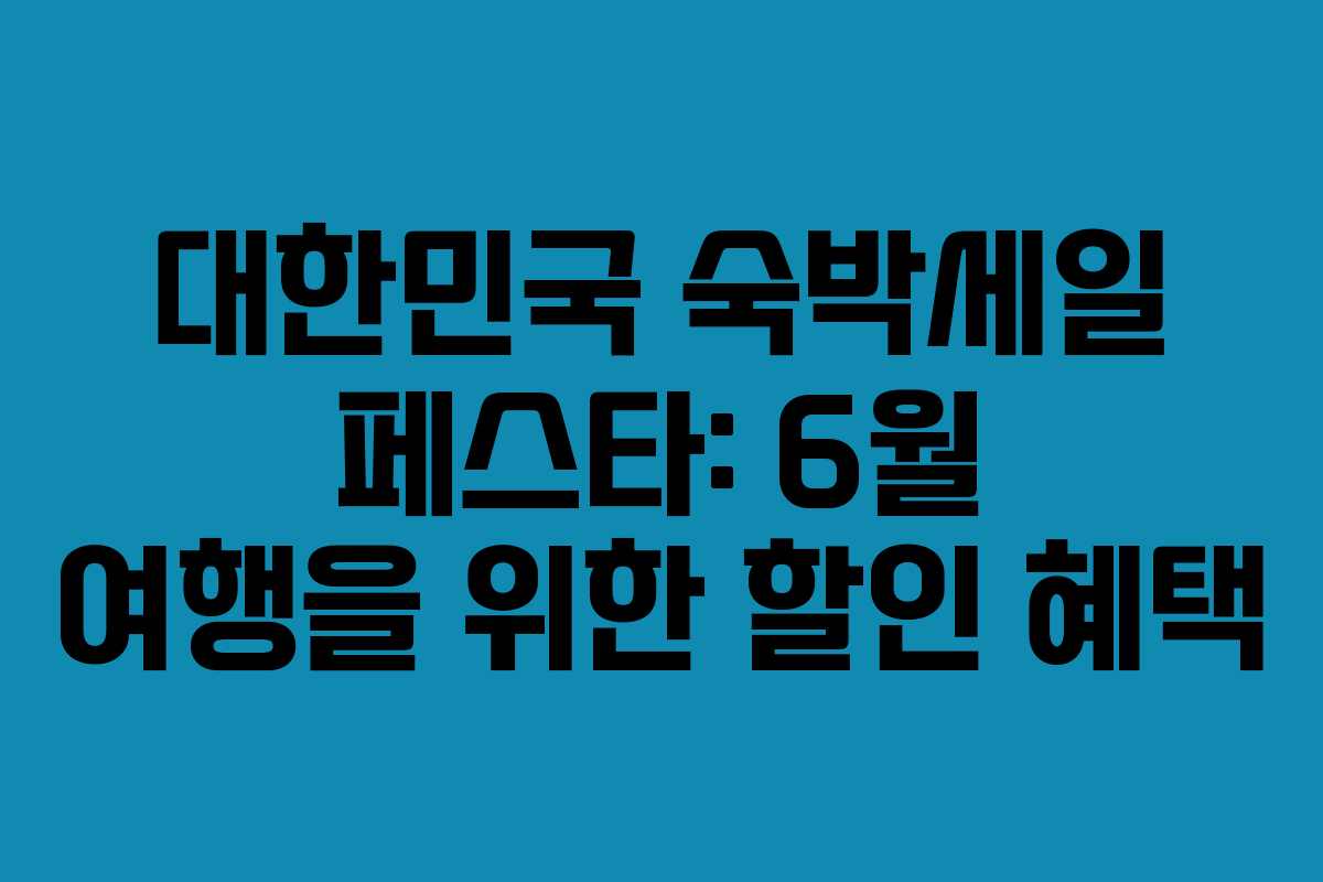 대한민국 숙박세일 페스타: 6월 여행을 위한 할인 혜택 대한민국 숙박세일 페스타: 6월 여행을 위한 할인 혜택