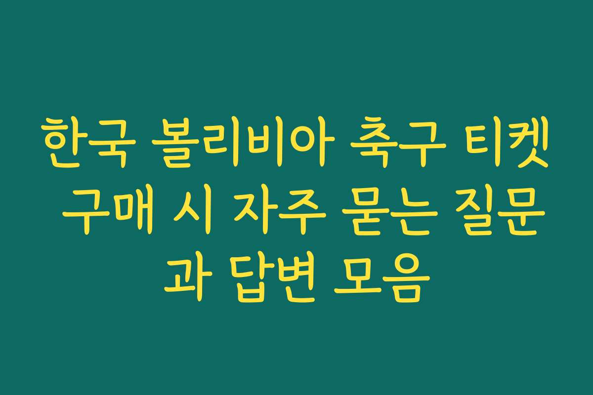 한국 볼리비아 축구 티켓 구매 시 자주 묻는 질문과 답변 모음