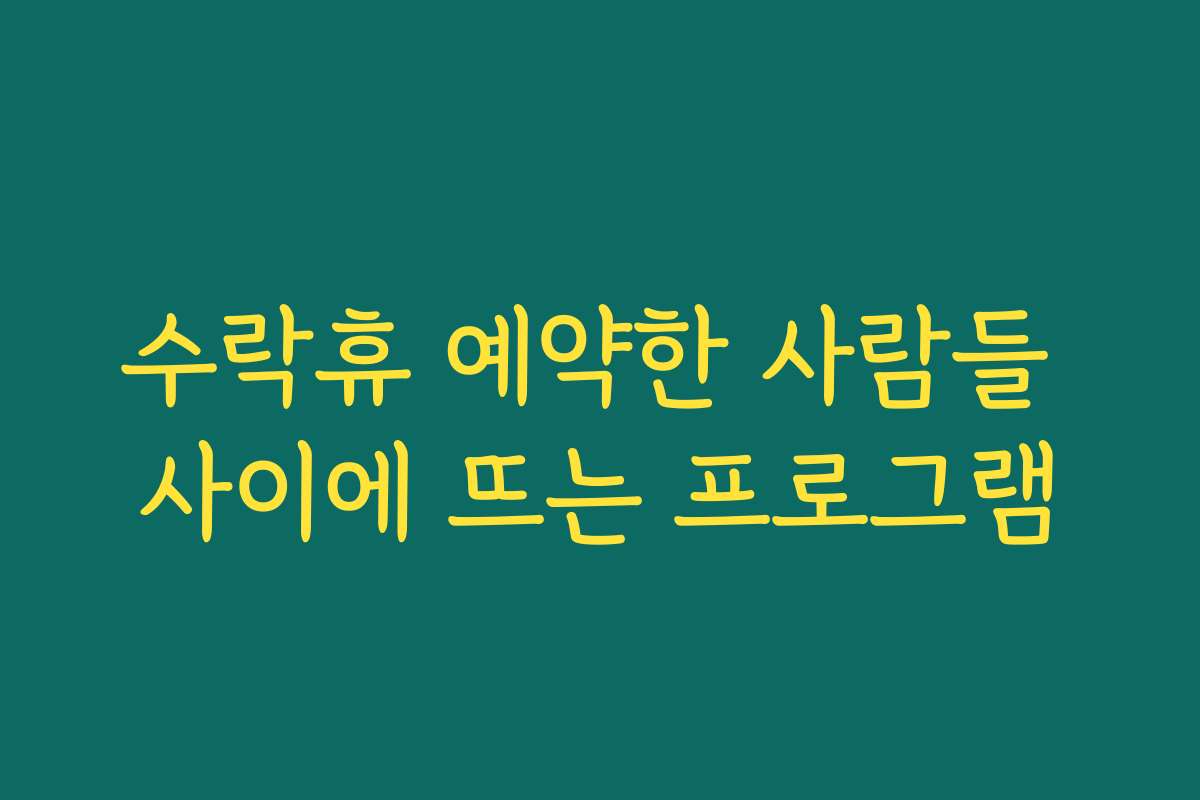 수락휴 예약한 사람들 사이에 뜨는 프로그램
