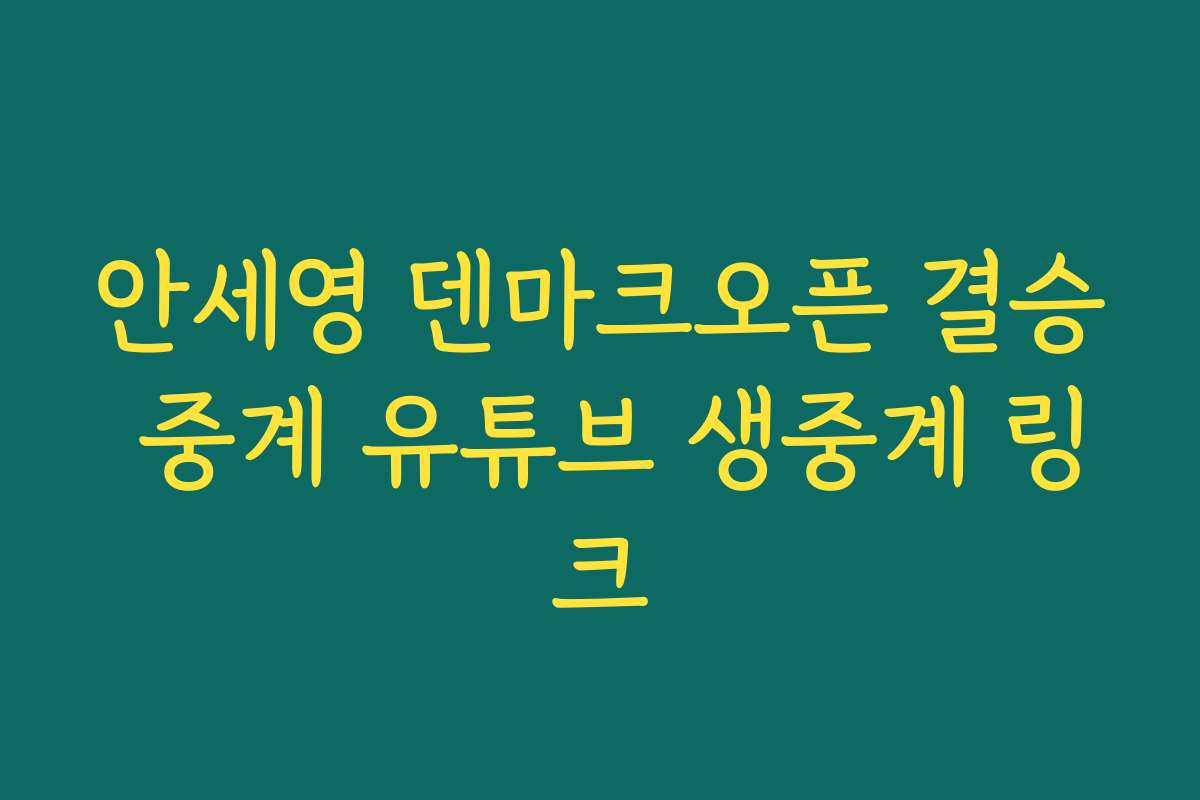 안세영 덴마크오픈 결승 중계 유튜브 생중계 링크 안세영 덴마크오픈 결승 중계 유튜브 생중계 링크