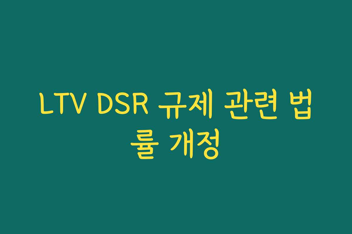 LTV DSR 규제 관련 법률 개정 LTV DSR 규제 관련 법률 개정