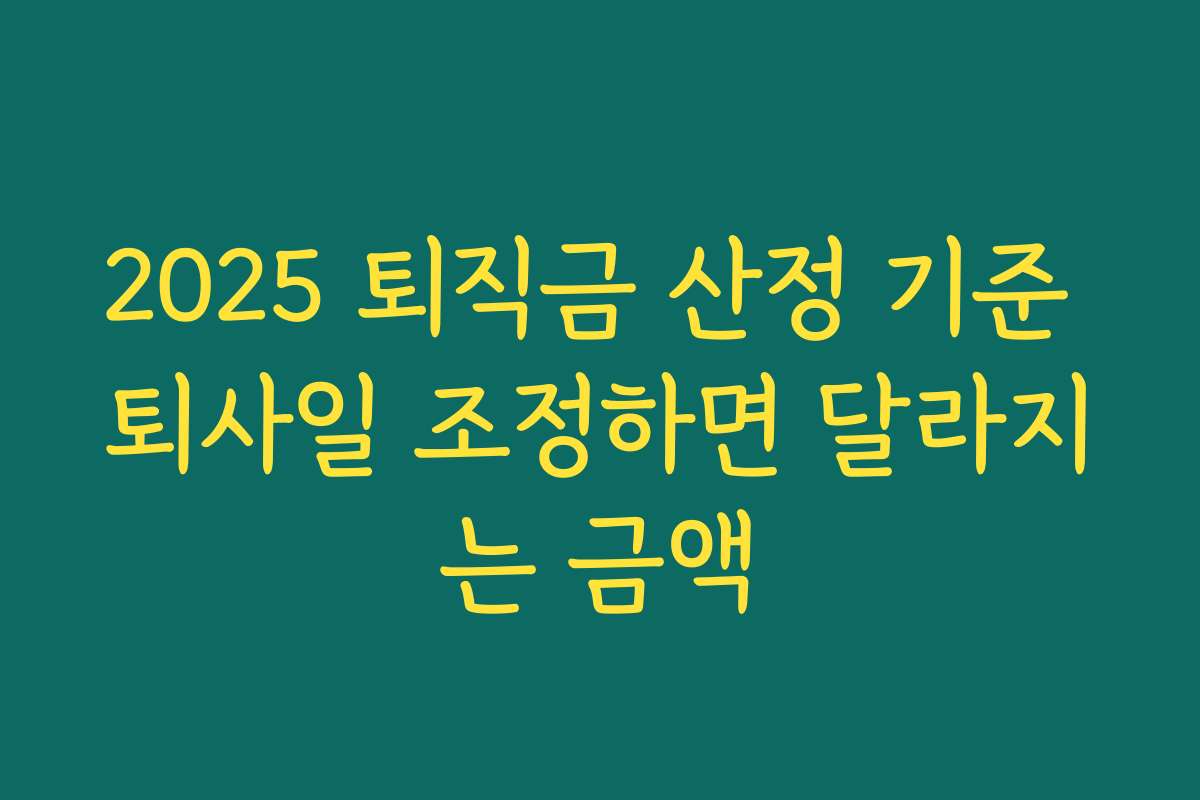 2025 퇴직금 산정 기준 퇴사일 조정하면 달라지는 금액