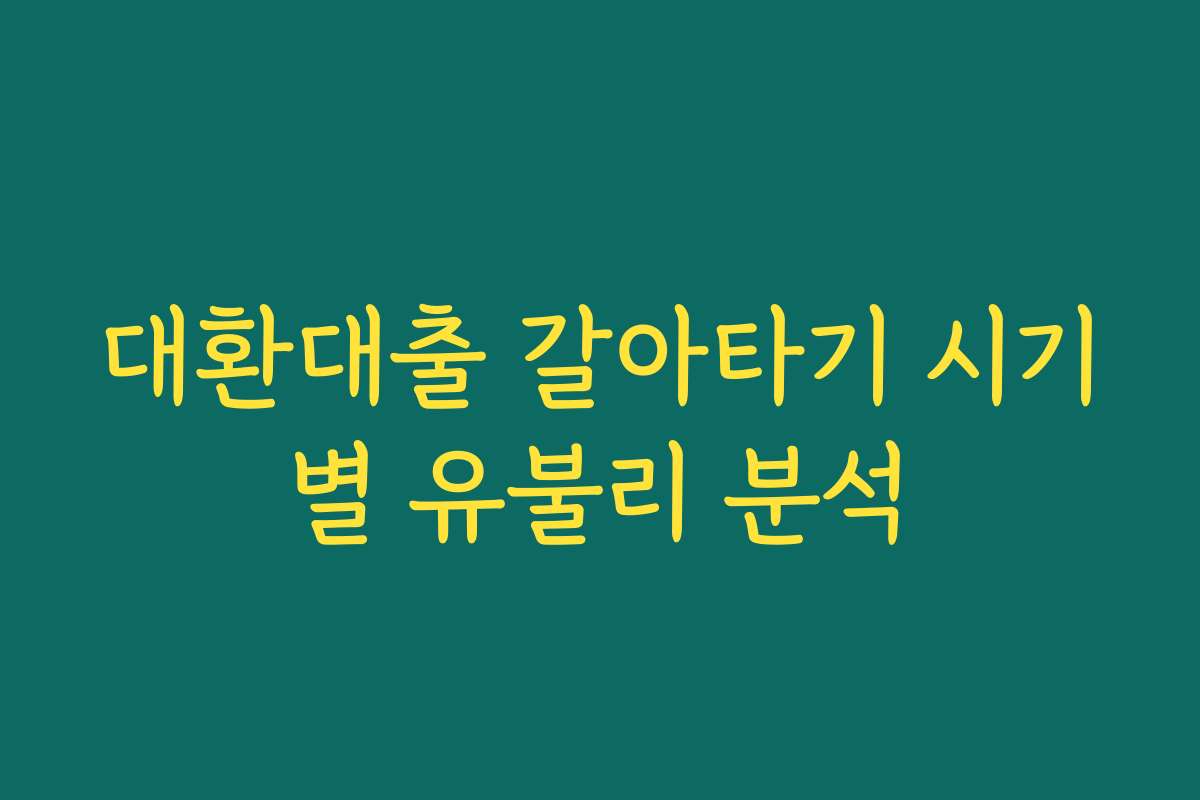 대환대출 갈아타기 시기별 유불리 분석
