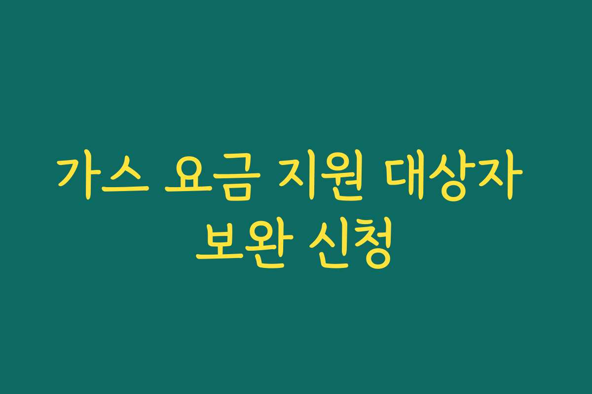 가스 요금 지원 대상자 보완 신청