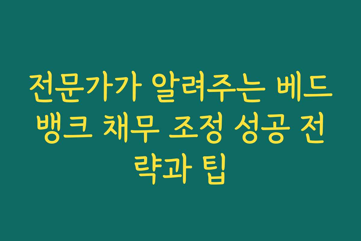 전문가가 알려주는 베드뱅크 채무 조정 성공 전략과 팁