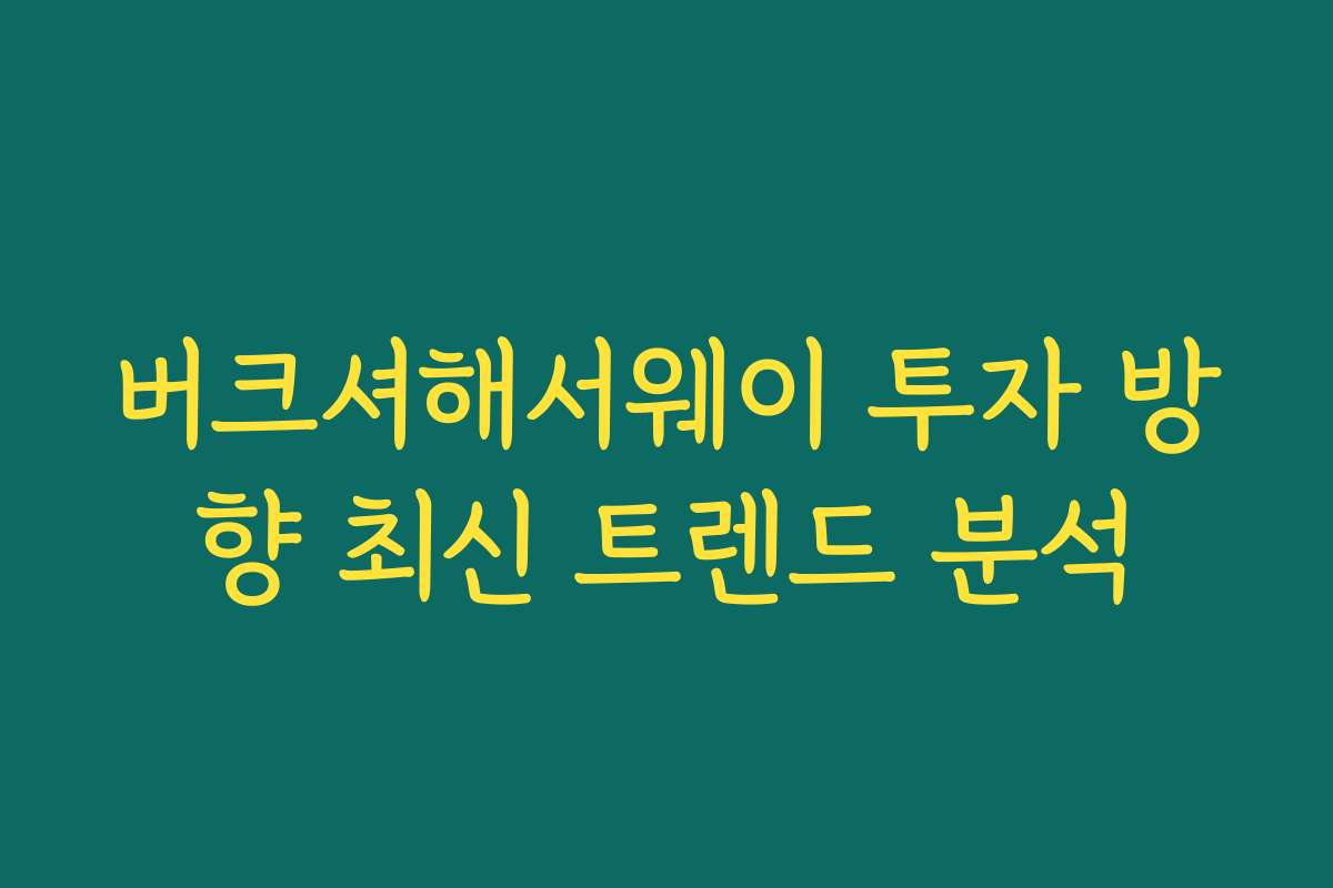버크셔해서웨이 투자 방향 최신 트렌드 분석