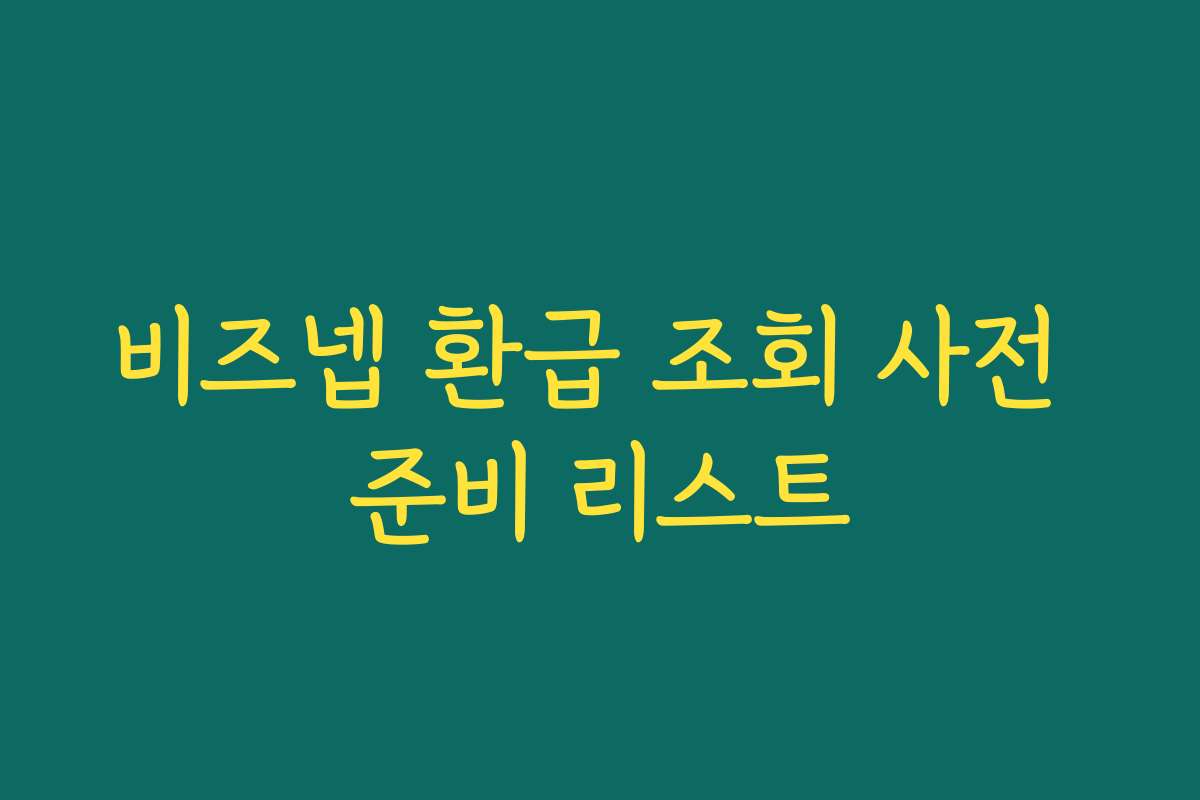 비즈넵 환급 조회 사전 준비 리스트