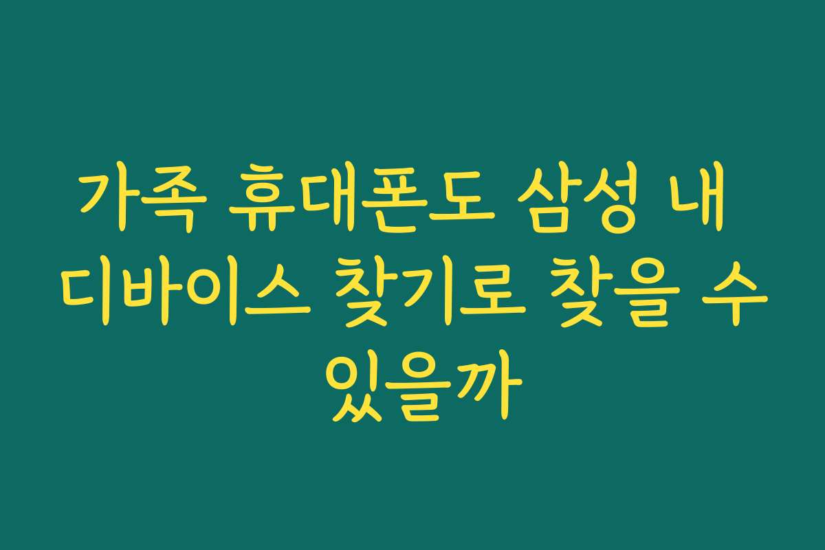 가족 휴대폰도 삼성 내 디바이스 찾기로 찾을 수 있을까