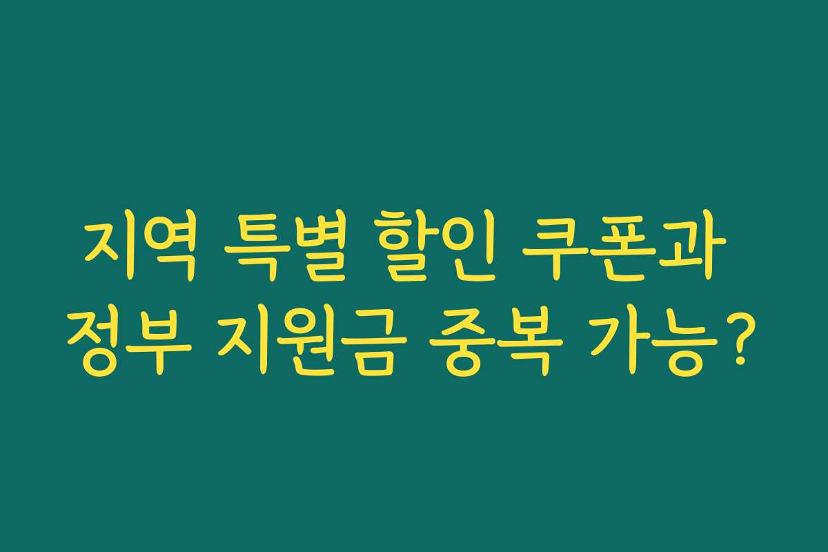 지역 특별 할인 쿠폰과 정부 지원금 중복 가능? 지역 특별 할인 쿠폰과 정부 지원금 중복 가능?
