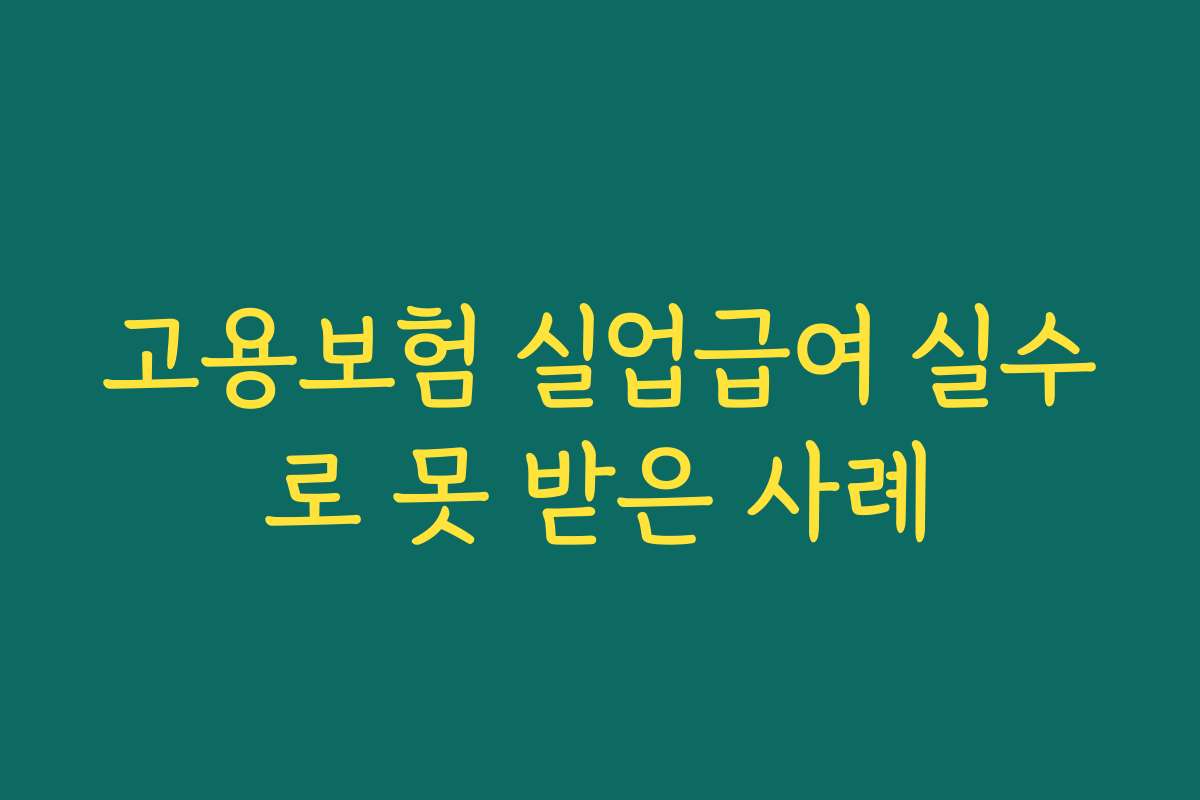 고용보험 실업급여 실수로 못 받은 사례 고용보험 실업급여 실수로 못 받은 사례