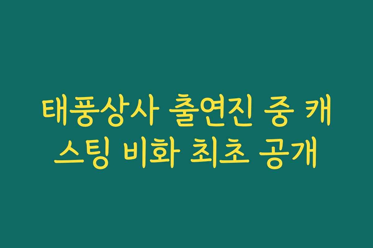 태풍상사 출연진 중 캐스팅 비화 최초 공개