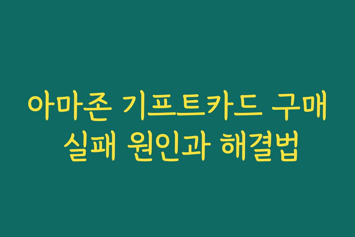 아마존 기프트카드 구매 실패 원인과 해결법 아마존 기프트카드 구매 실패 원인과 해결법