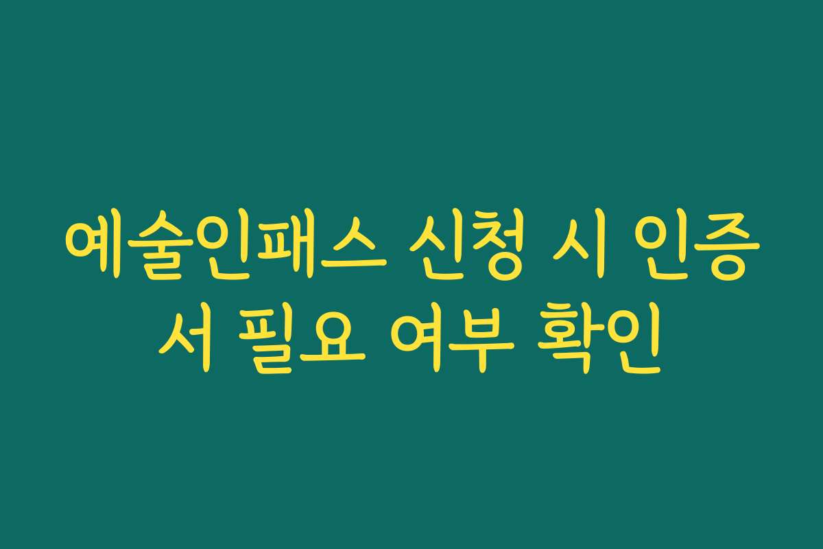 예술인패스 신청 시 인증서 필요 여부 확인 예술인패스 신청 시 인증서 필요 여부 확인