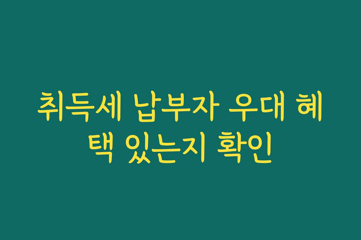 취득세 납부자 우대 혜택 있는지 확인