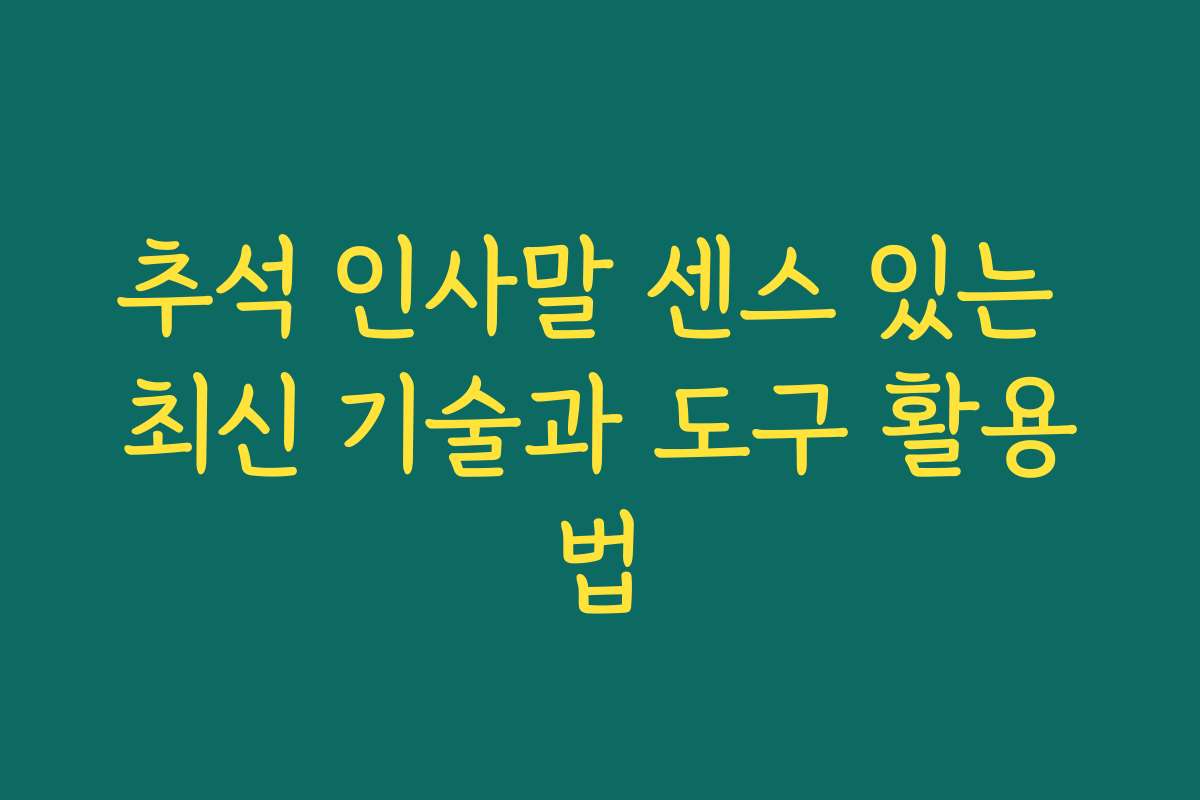 추석 인사말 센스 있는 최신 기술과 도구 활용법