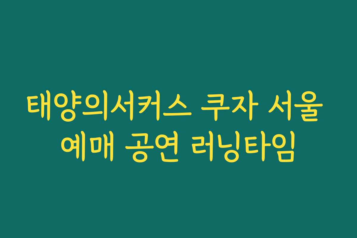 태양의서커스 쿠자 서울 예매 공연 러닝타임