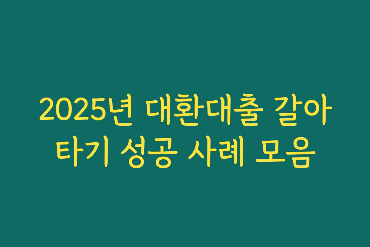 2025년 대환대출 갈아타기 성공 사례 모음