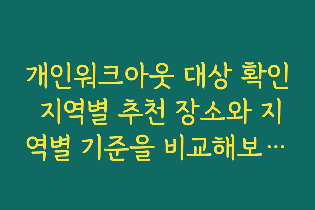 개인워크아웃 대상 확인 지역별 추천 장소와 지역별 기준을 비교해보세요