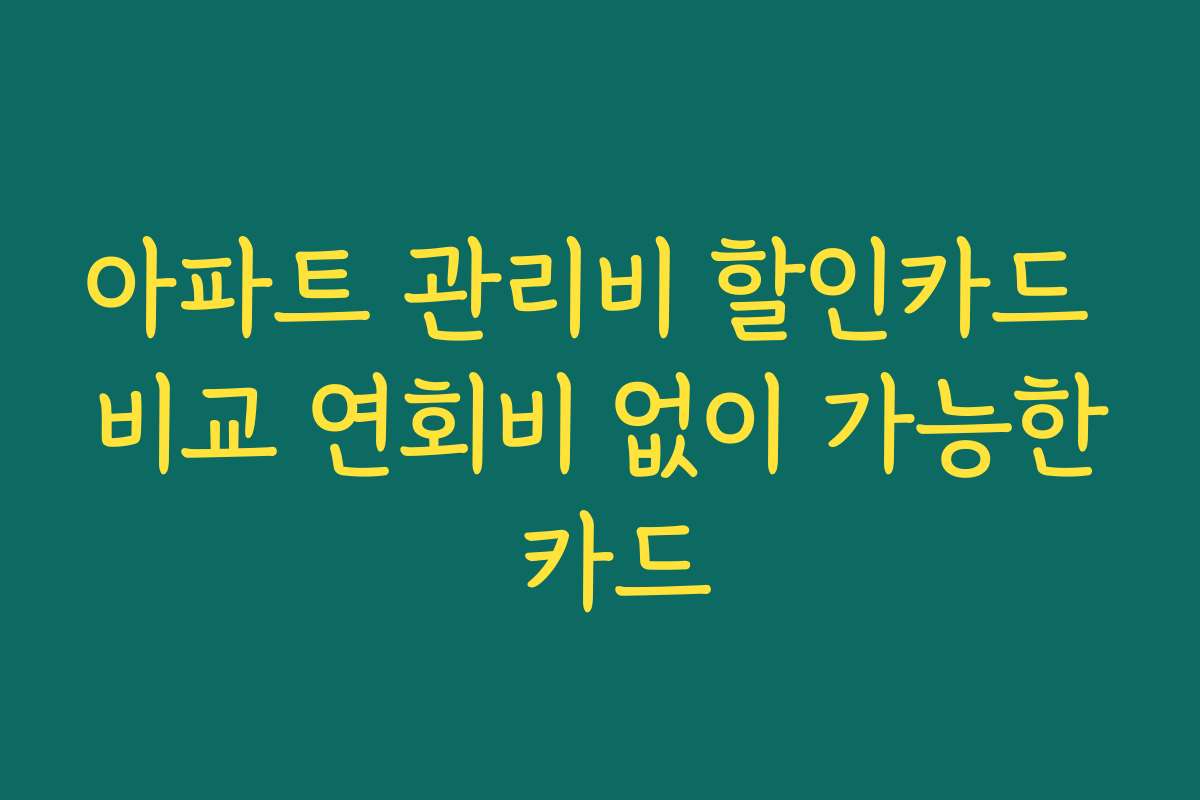 아파트 관리비 할인카드 비교 연회비 없이 가능한 카드