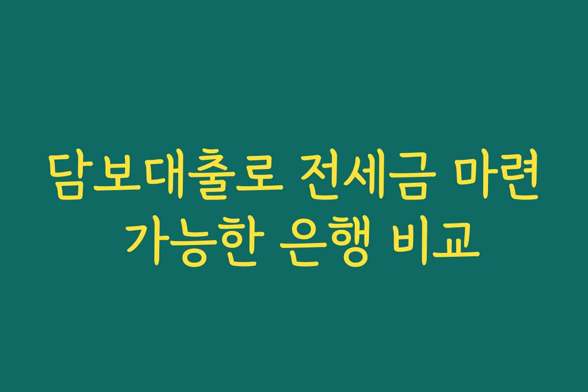 담보대출로 전세금 마련 가능한 은행 비교