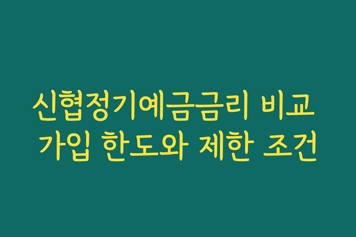 신협정기예금금리 비교 가입 한도와 제한 조건